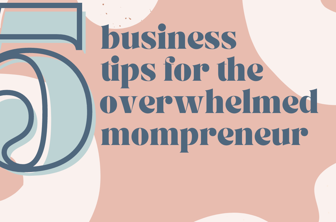 5 Business Tips for the Overwhelmed Mompreneur